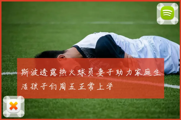 斯波透露热火球员妻子助力家庭生活孩子们周五正常上学