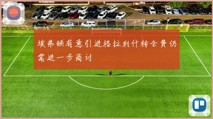 埃弗顿有意引进格拉利什转会费仍需进一步商讨