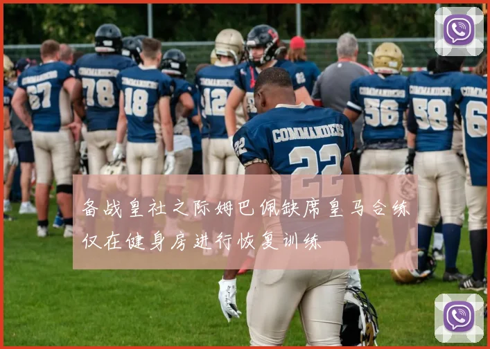 备战皇社之际姆巴佩缺席皇马合练仅在健身房进行恢复训练