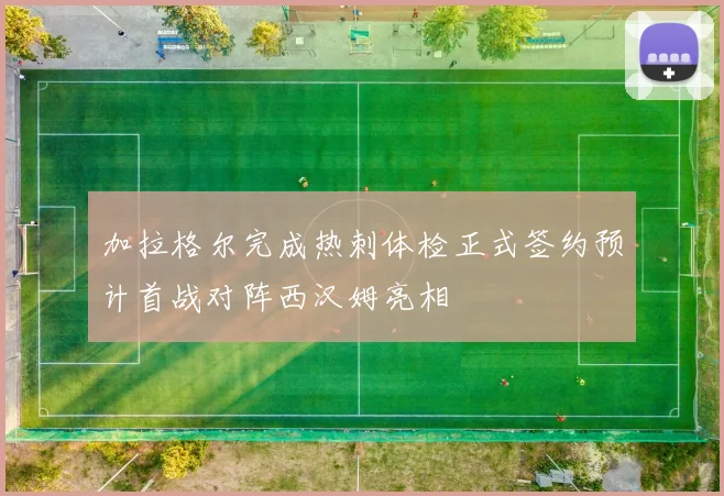 加拉格尔完成热刺体检正式签约预计首战对阵西汉姆亮相