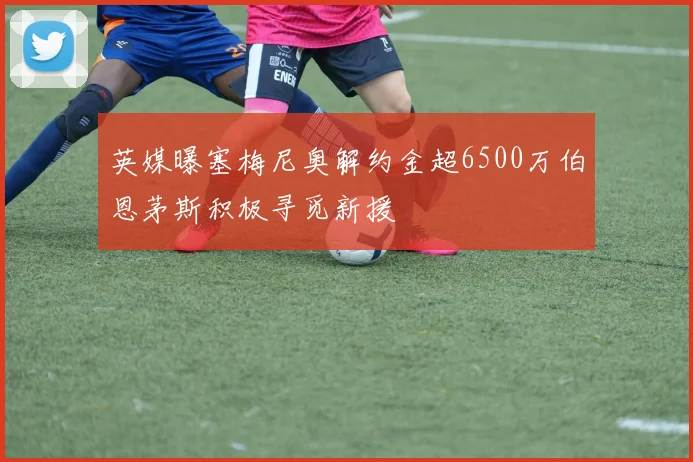 英媒曝塞梅尼奥解约金超6500万伯恩茅斯积极寻觅新援