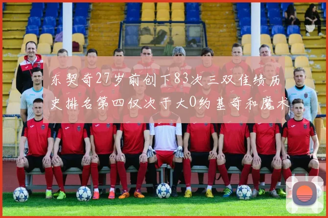 东契奇27岁前创下83次三双佳绩历史排名第四仅次于大O约基奇和魔术师