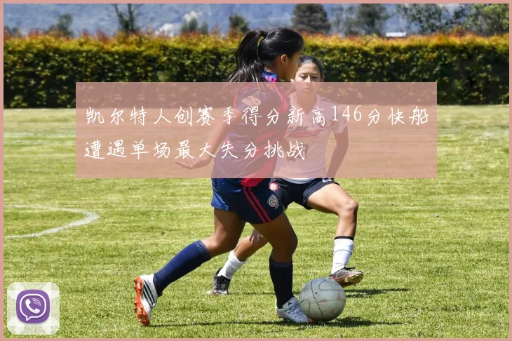 凯尔特人创赛季得分新高146分快船遭遇单场最大失分挑战