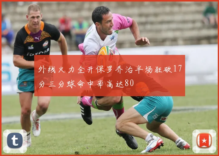外线火力全开保罗乔治半场狂砍17分三分球命中率高达80