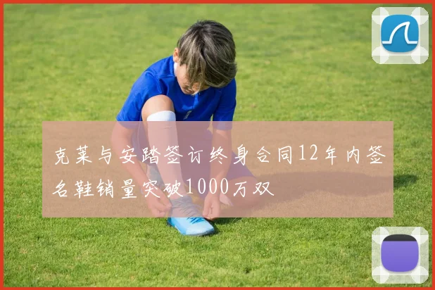 克莱与安踏签订终身合同12年内签名鞋销量突破1000万双