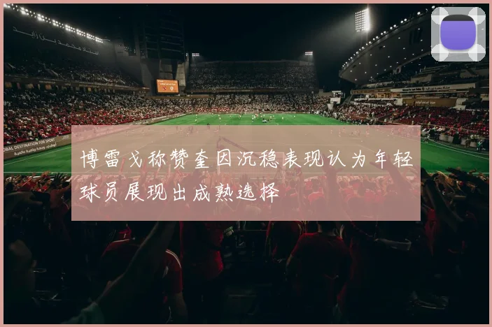博雷戈称赞奎因沉稳表现认为年轻球员展现出成熟选择