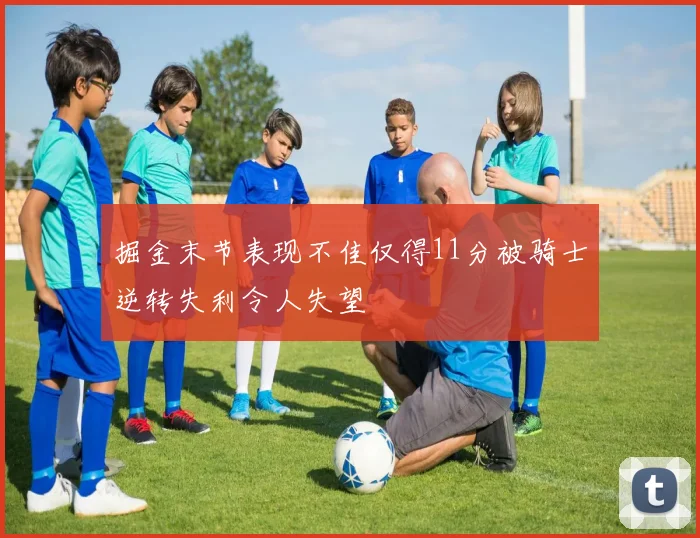 掘金末节表现不佳仅得11分被骑士逆转失利令人失望