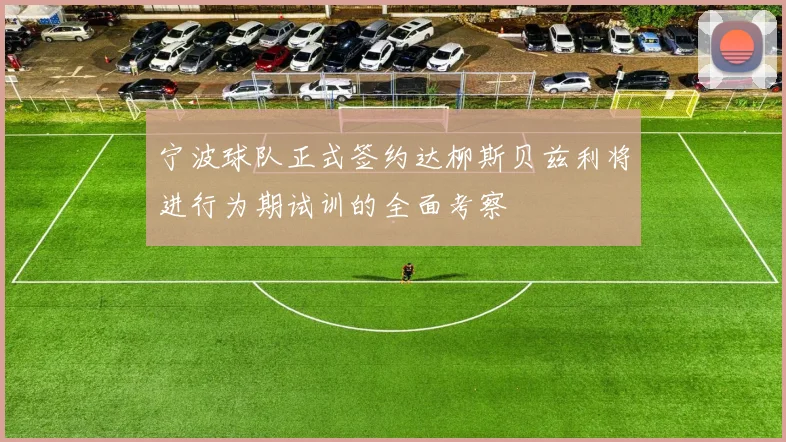 宁波球队正式签约达柳斯贝兹利将进行为期试训的全面考察