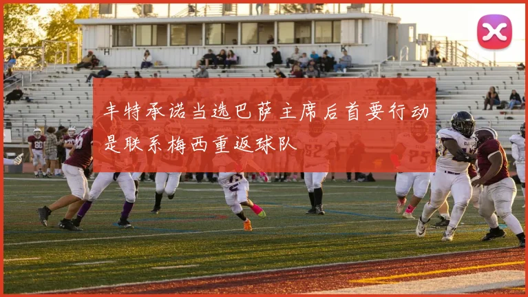 丰特承诺当选巴萨主席后首要行动是联系梅西重返球队