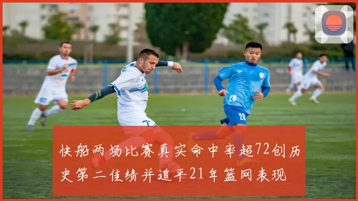 快船两场比赛真实命中率超72创历史第二佳绩并追平21年篮网表现