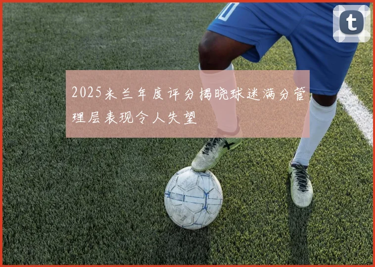 2025米兰年度评分揭晓球迷满分管理层表现令人失望