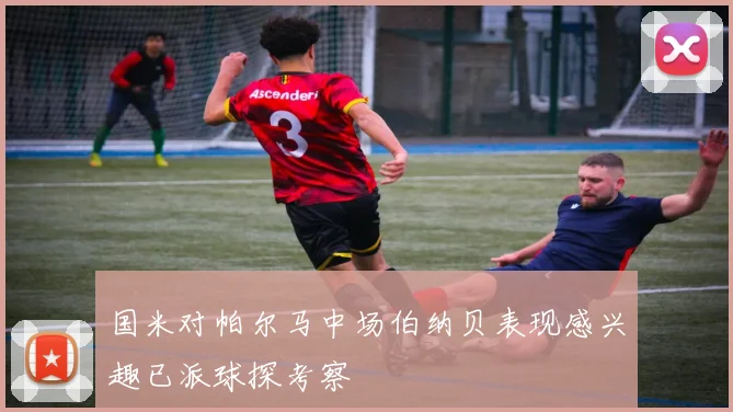 国米对帕尔马中场伯纳贝表现感兴趣已派球探考察