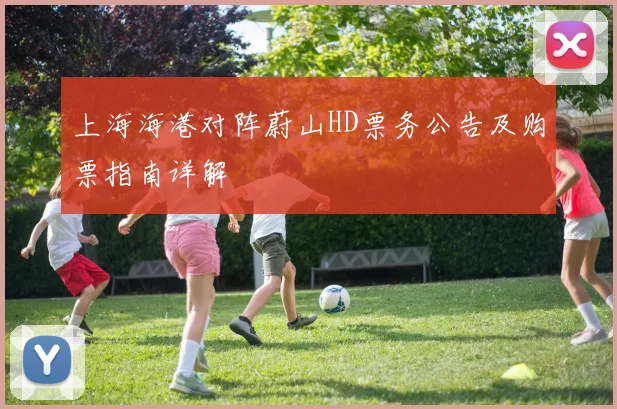 上海海港对阵蔚山HD票务公告及购票指南详解