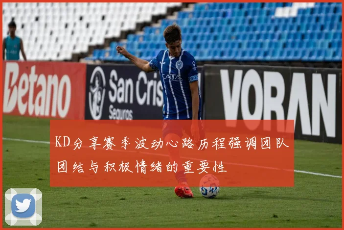 KD分享赛季波动心路历程强调团队团结与积极情绪的重要性