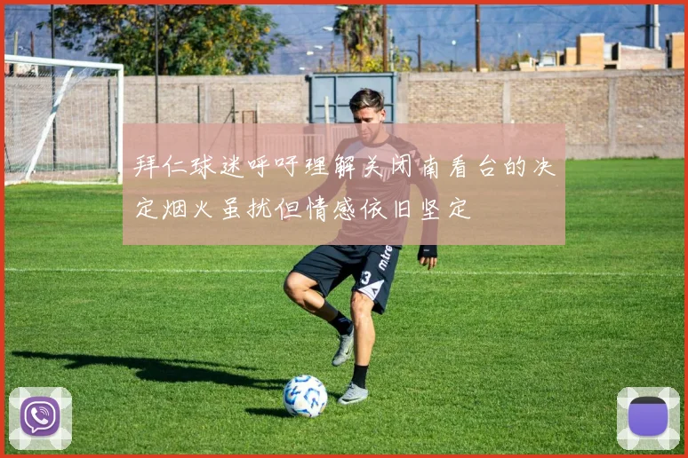 拜仁球迷呼吁理解关闭南看台的决定烟火虽扰但情感依旧坚定