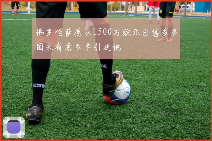 佛罗伦萨愿以1500万欧元出售多多国米有意冬季引进他